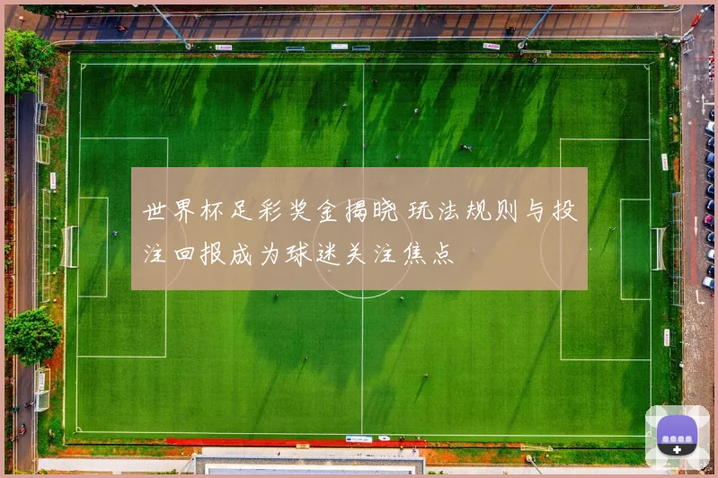 世界杯足彩奖金揭晓 玩法规则与投注回报成为球迷关注焦点