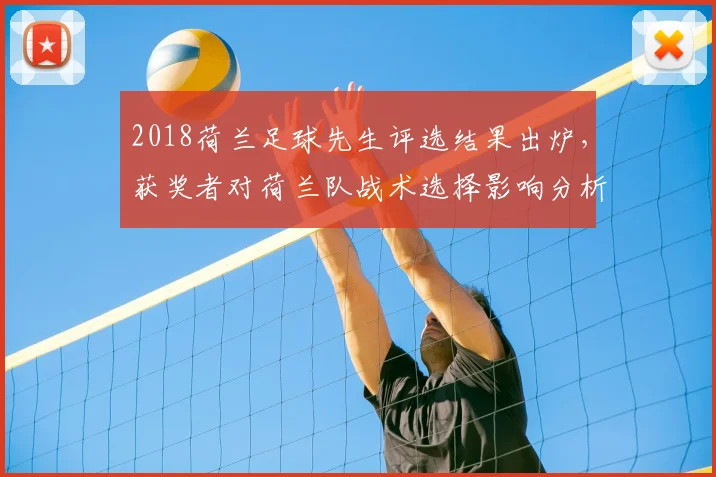2018荷兰足球先生评选结果出炉，获奖者对荷兰队战术选择影响分析