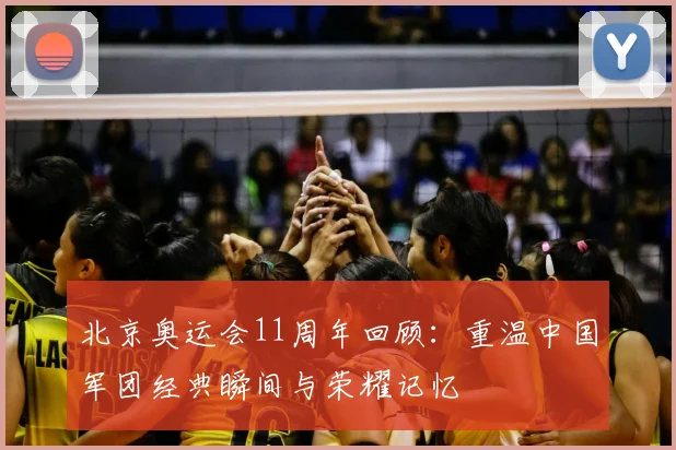 北京奥运会11周年回顾:重温中国军团经典瞬间与荣耀记忆