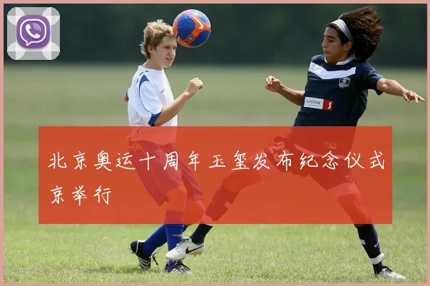 北京奥运十周年玉玺发布纪念仪式京举行