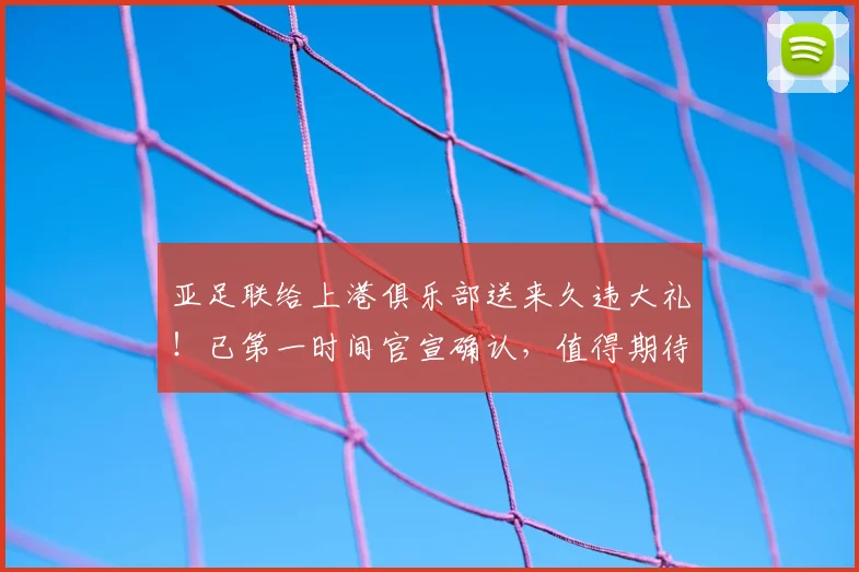 亚足联给上港俱乐部送来久违大礼!已第一时间官宣确认,值得期待