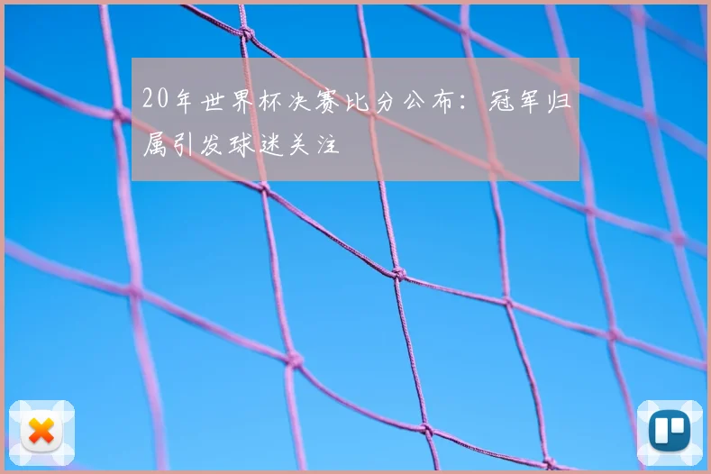 20年世界杯决赛比分公布:冠军归属引发球迷关注