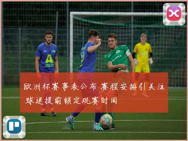 欧洲杯赛事表公布 赛程安排引关注 球迷提前锁定观赛时间