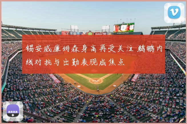 锡安威廉姆森身高再受关注 鹈鹕内线对抗与出勤表现成焦点