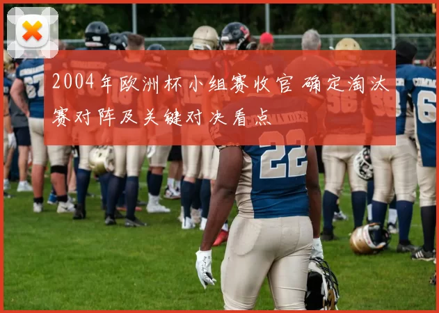 2004年欧洲杯小组赛收官 确定淘汰赛对阵及关键对决看点