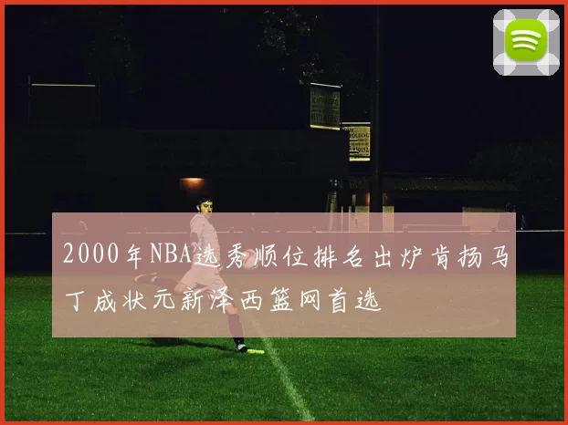 2000年NBA选秀顺位排名出炉肯扬马丁成状元新泽西篮网首选
