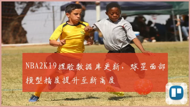 NBA2K19捏脸数据库更新，球星面部模型精度提升至新高度