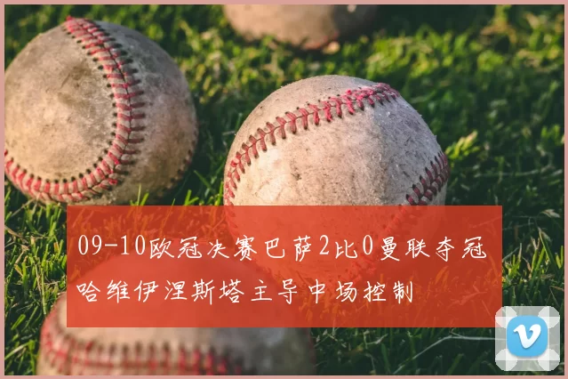 09-10欧冠决赛巴萨2比0曼联夺冠 哈维伊涅斯塔主导中场控制