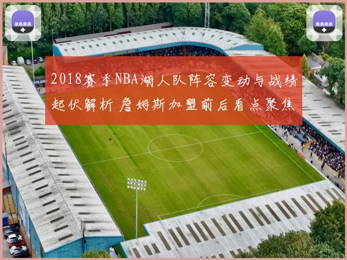 2018赛季NBA湖人队阵容变动与战绩起伏解析 詹姆斯加盟前后看点聚焦