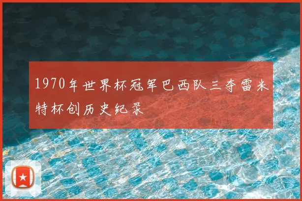 1970年世界杯冠军巴西队三夺雷米特杯创历史纪录
