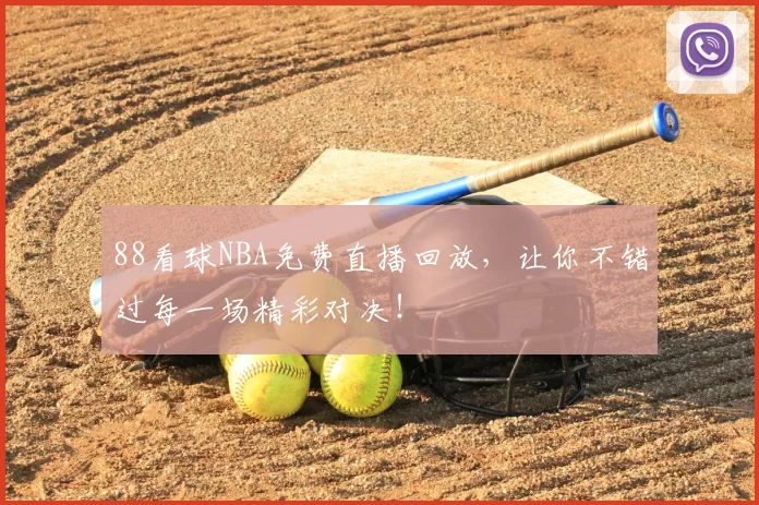 88看球NBA免费直播回放，让你不错过每一场精彩对决！