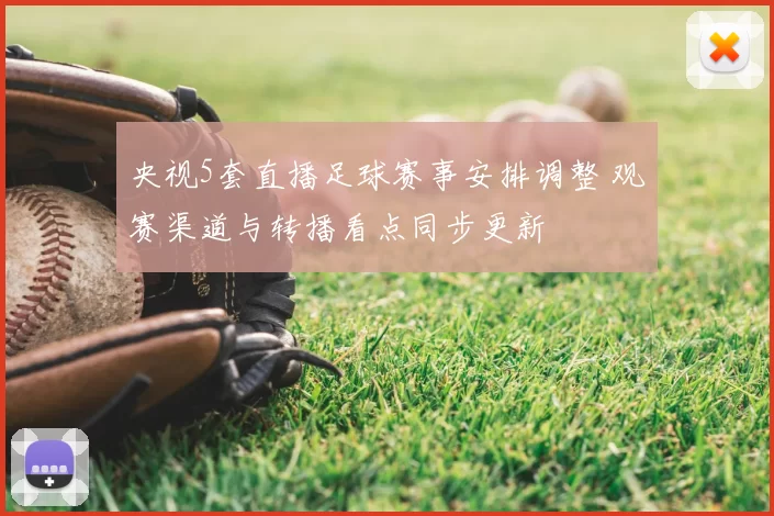 央视5套直播足球赛事安排调整 观赛渠道与转播看点同步更新