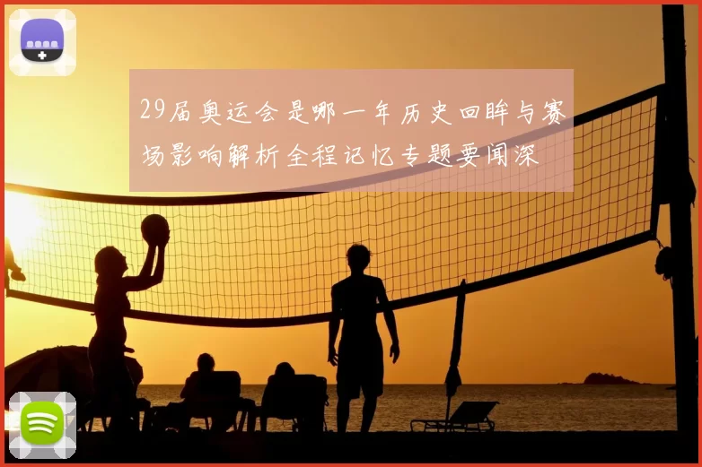 29届奥运会是哪一年历史回眸与赛场影响解析全程记忆专题要闻深