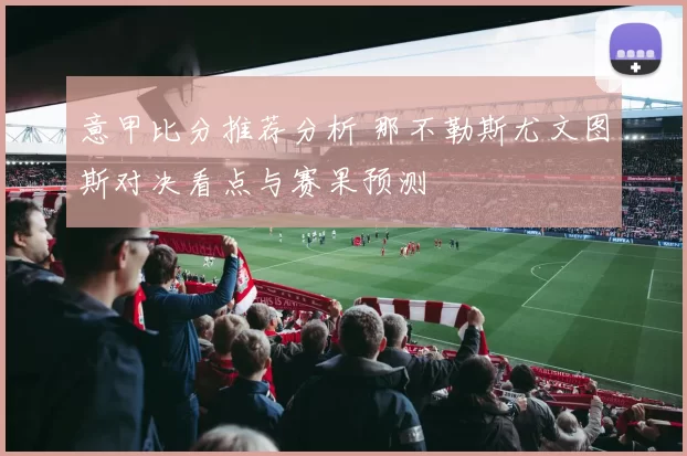 意甲比分推荐分析 那不勒斯尤文图斯对决看点与赛果预测