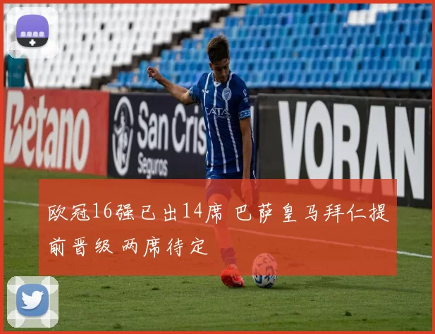 欧冠16强已出14席 巴萨皇马拜仁提前晋级 两席待定