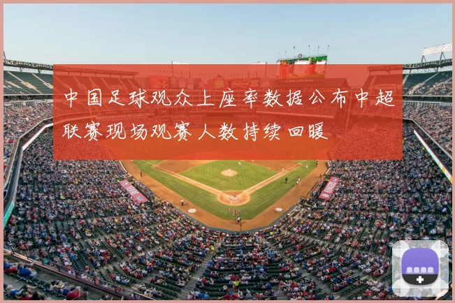 中国足球观众上座率数据公布中超联赛现场观赛人数持续回暖
