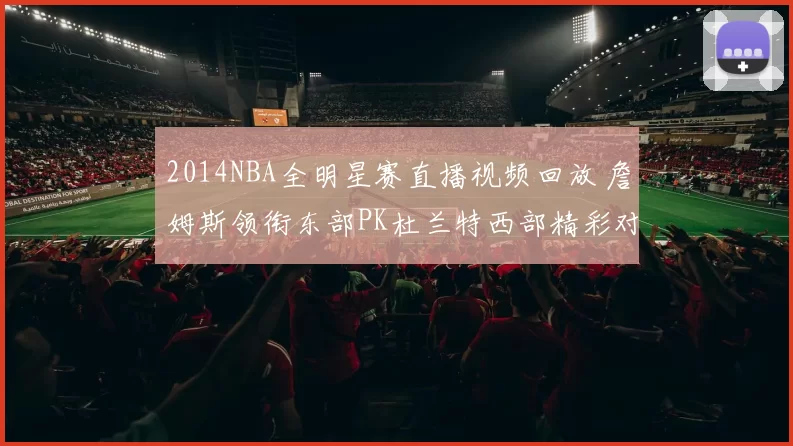 2014NBA全明星赛直播视频回放 詹姆斯领衔东部PK杜兰特西部精彩对决