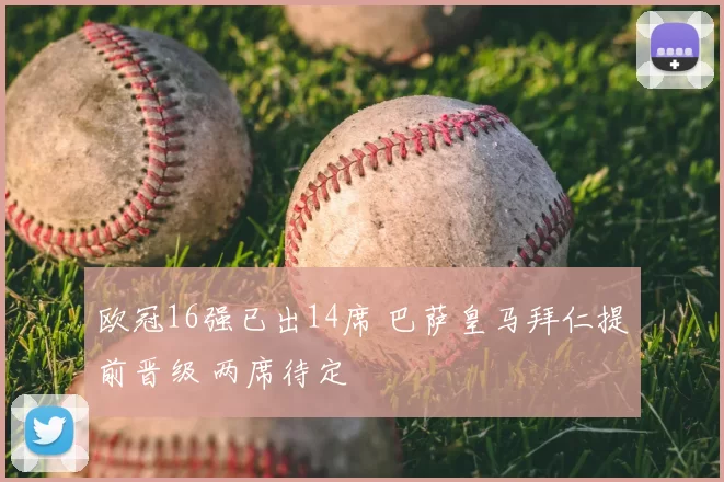 欧冠16强已出14席 巴萨皇马拜仁提前晋级 两席待定