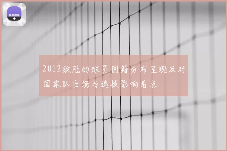 2012欧冠的球员国籍分布呈现及对国家队出场与选拔影响看点