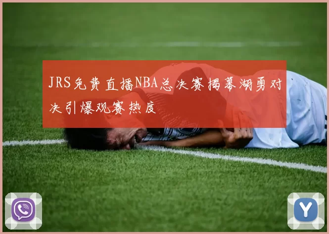 JRS免费直播NBA总决赛揭幕湖勇对决引爆观赛热度