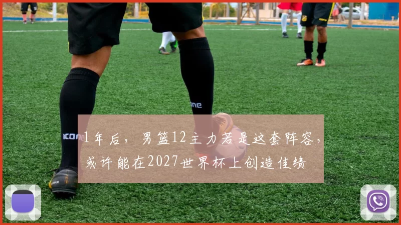 1年后，男篮12主力若是这套阵容，或许能在2027世界杯上创造佳绩