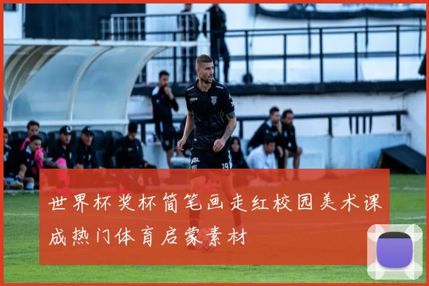 世界杯奖杯简笔画走红校园美术课成热门体育启蒙素材