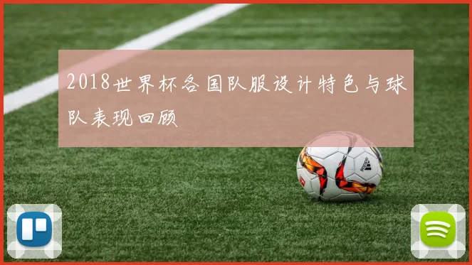 2018世界杯各国队服设计特色与球队表现回顾