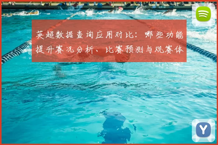 英超数据查询应用对比：哪些功能提升赛况分析、比赛预测与观赛体验