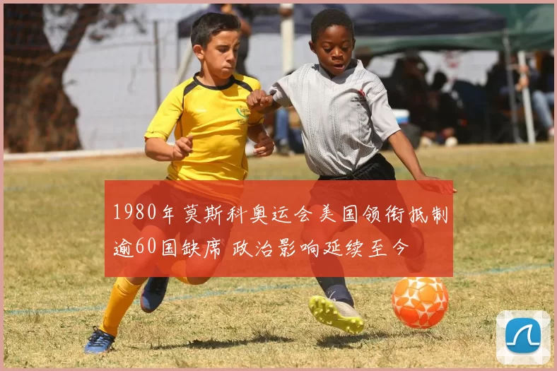 1980年莫斯科奥运会美国领衔抵制逾60国缺席 政治影响延续至今