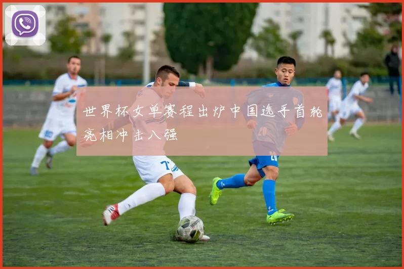 世界杯女单赛程出炉中国选手首轮亮相冲击八强