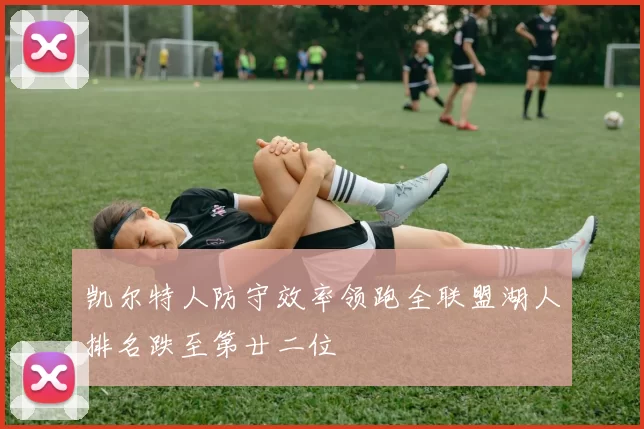 凯尔特人防守效率领跑全联盟湖人排名跌至第廿二位