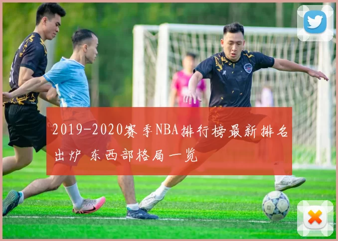 2019-2020赛季NBA排行榜最新排名出炉 东西部格局一览