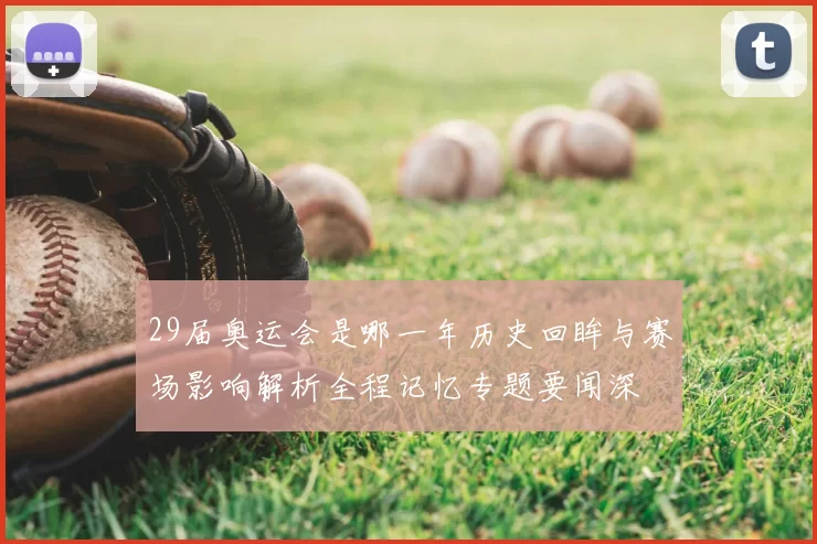 29届奥运会是哪一年历史回眸与赛场影响解析全程记忆专题要闻深