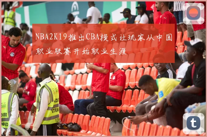 NBA2K19推出CBA模式让玩家从中国职业联赛开始职业生涯