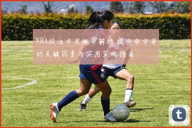 NBA投注中奖概率解析 提升命中率的关键因素与实用策略指南