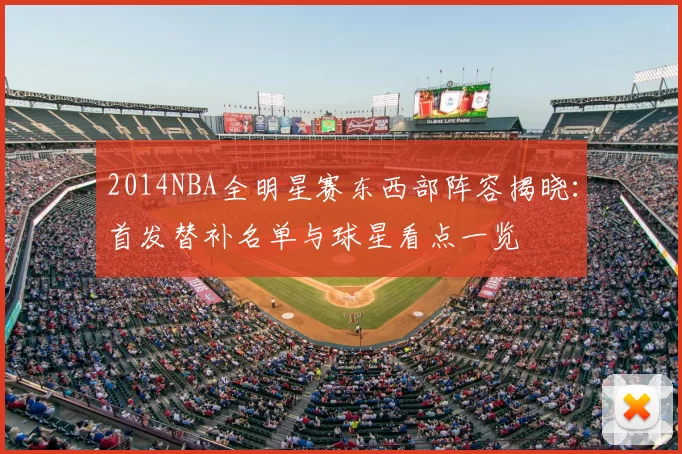 2014NBA全明星赛东西部阵容揭晓：首发替补名单与球星看点一览