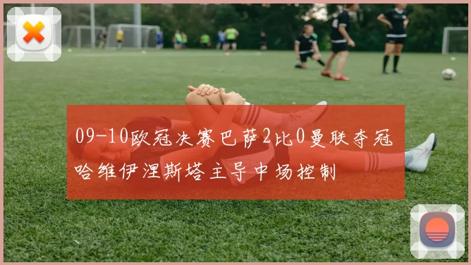 09-10欧冠决赛巴萨2比0曼联夺冠 哈维伊涅斯塔主导中场控制