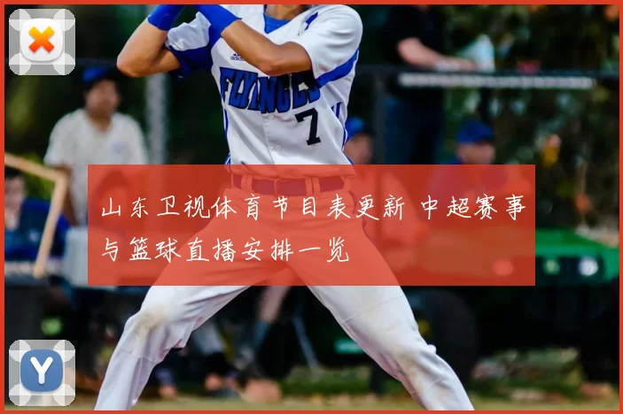 山东卫视体育节目表更新 中超赛事与篮球直播安排一览