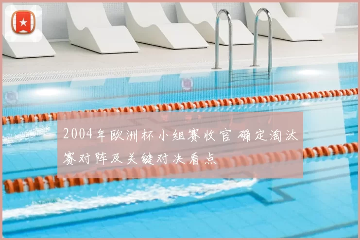 2004年欧洲杯小组赛收官 确定淘汰赛对阵及关键对决看点