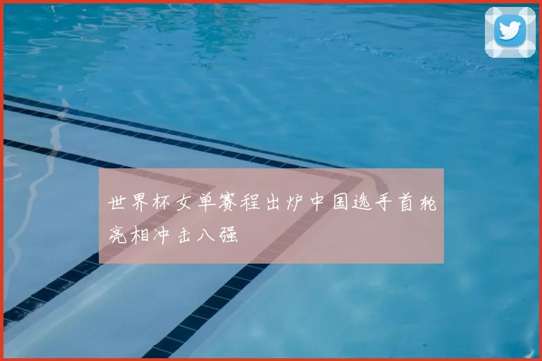 世界杯女单赛程出炉中国选手首轮亮相冲击八强