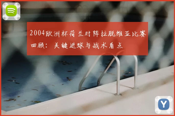 2004欧洲杯荷兰对阵拉脱维亚比赛回顾：关键进球与战术看点
