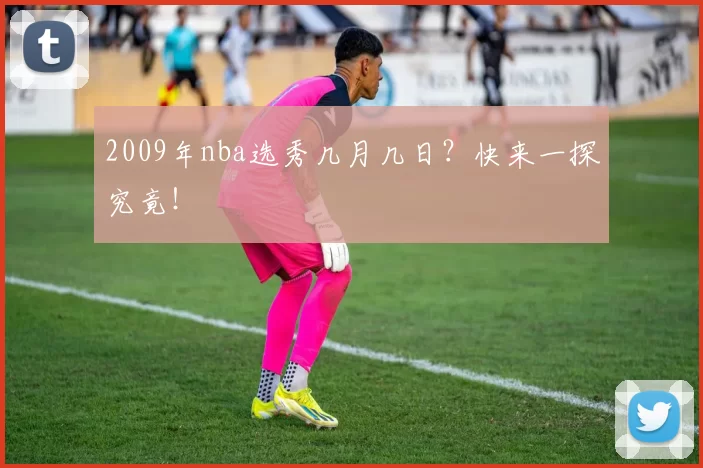 2009年nba选秀几月几日？快来一探究竟！
