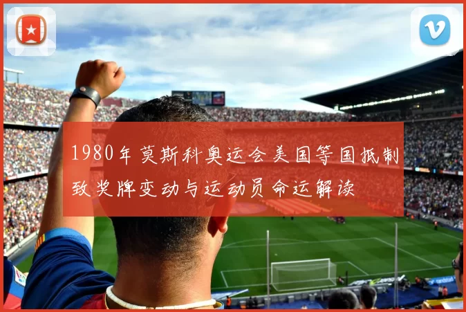 1980年莫斯科奥运会美国等国抵制致奖牌变动与运动员命运解读