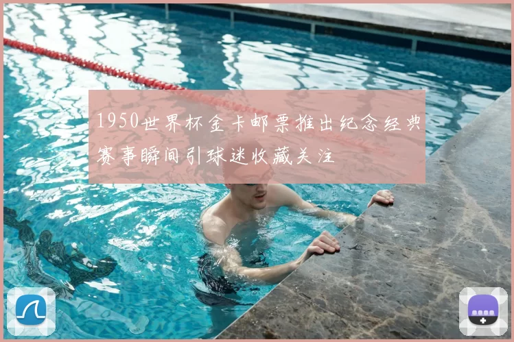 1950世界杯金卡邮票推出纪念经典赛事瞬间引球迷收藏关注
