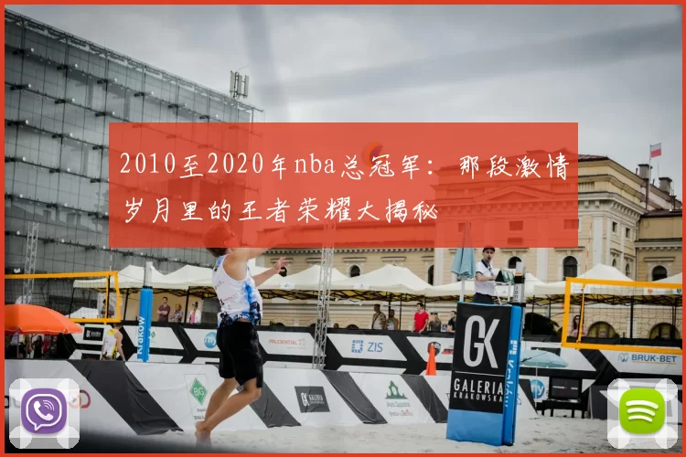 2010至2020年nba总冠军：那段激情岁月里的王者荣耀大揭秘