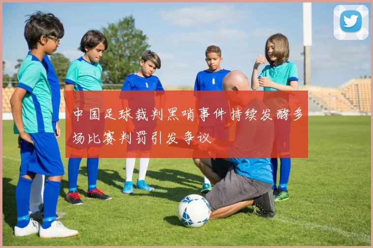 中国足球裁判黑哨事件持续发酵多场比赛判罚引发争议