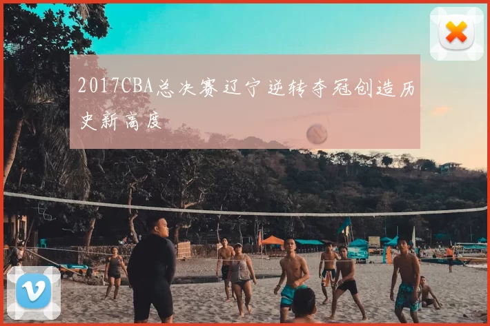 2017CBA总决赛辽宁逆转夺冠创造历史新高度