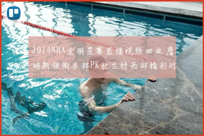 2014NBA全明星赛直播视频回放 詹姆斯领衔东部PK杜兰特西部精彩对决