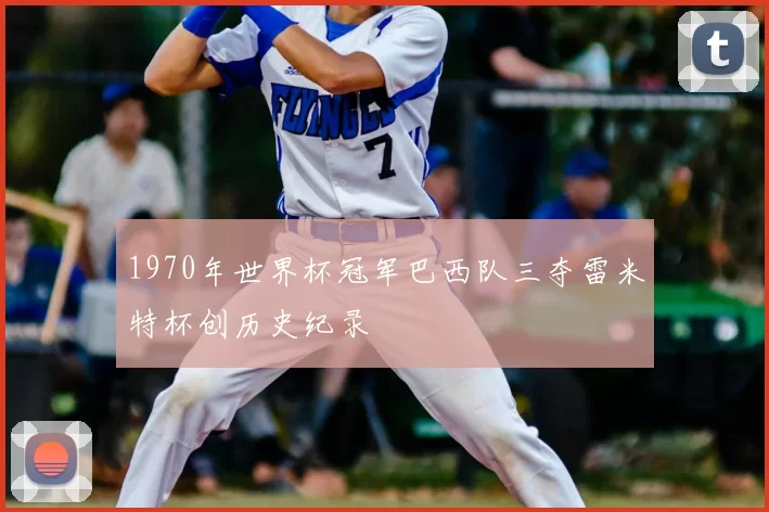 1970年世界杯冠军巴西队三夺雷米特杯创历史纪录