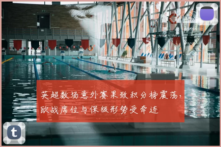 英超数场意外赛果致积分榜震荡，欧战席位与保级形势受牵连